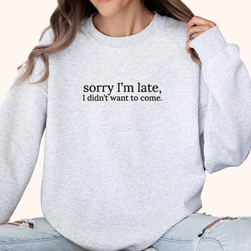 Sorry I'm Late, I Didn't Want to Come Embroidered Sweatshirt