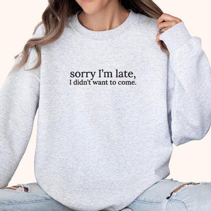 Sorry I'm Late, I Didn't Want to Come Embroidered Sweatshirt